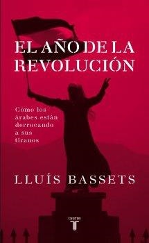 El año de la revolución. Cómo los árabes están derrocando a sus tiranos | 9788430609062 | Bassets, Lluís | Llibres.cat | Llibreria online en català | La Impossible Llibreters Barcelona