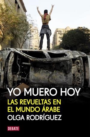 Yo muero hoy. Las revueltas en el mundo árabe | 9788499920856 | RODRIGUEZ,OLGA | Llibres.cat | Llibreria online en català | La Impossible Llibreters Barcelona