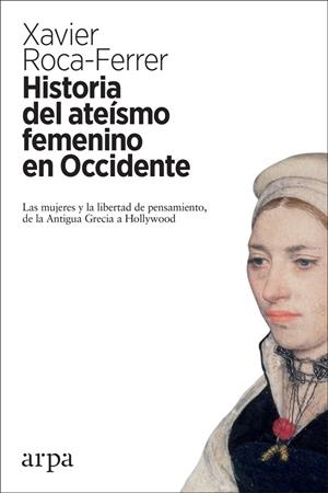 Historia del ateísmo femenino en Occidente. Las mujeres y la libertad de pensamiento, de la Antigua Grecia a Hollywood | 9788416601868 | Roca-Ferrer, Xavier | Llibres.cat | Llibreria online en català | La Impossible Llibreters Barcelona