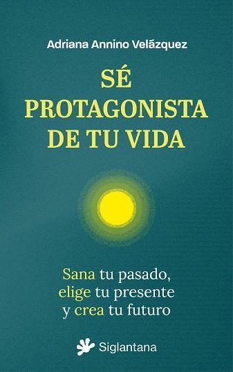 Sé protagonista de tu vida.  Sana tu pasado, elige tu presente y crea tu futuro | 9788410179851 | Annino Velázquez, Ariadna | Llibres.cat | Llibreria online en català | La Impossible Llibreters Barcelona