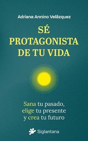 Sé protagonista de tu vida.  Sana tu pasado, elige tu presente y crea tu futuro | 9788410179851 | Annino Velázquez, Ariadna | Llibres.cat | Llibreria online en català | La Impossible Llibreters Barcelona
